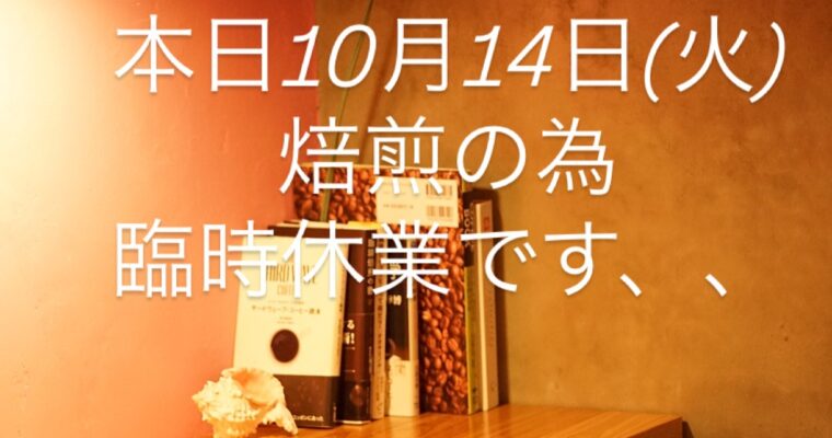 本日10月14日(火)、焙煎の為臨時休業になります。