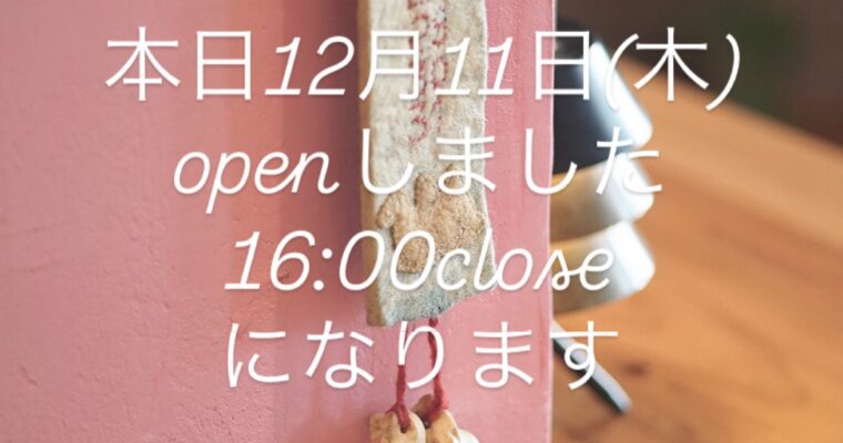 本日12月11日(木)は16時closeになります。