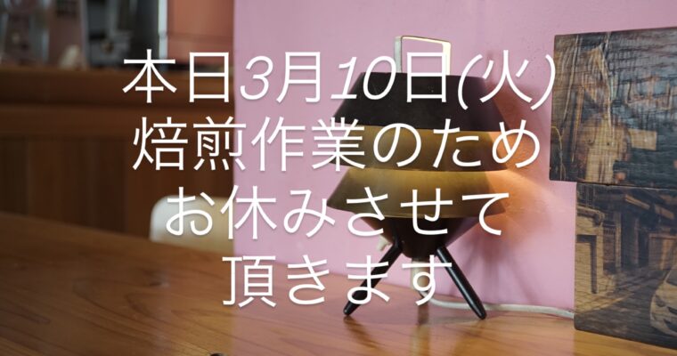 本日3月10日(火)焙煎作業のためお休みさせて頂きます。