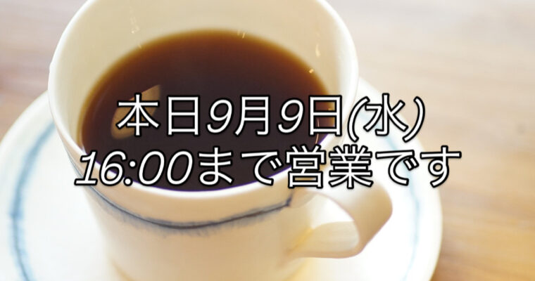 本日9月9日(水)は16時閉店になります。